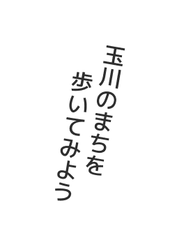 玉川のまちを歩いてみよう